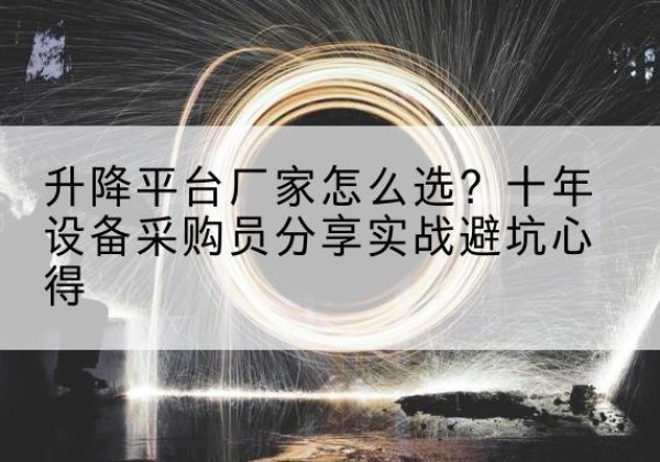 平顶山升降平台厂家-怎么选？十年设备采购员分享实战避坑心得