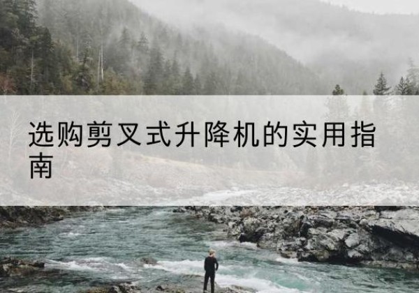 平顶山剪叉式升降机怎么选-选购剪叉式升降机的实用指南